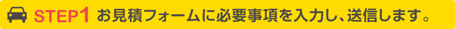 STEP1 お見積フォームに必要事項を入力し、送信します。